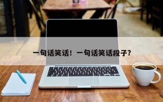 一句话笑话！一句话笑话段子？