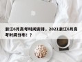 浙江6月高考时间安排，2021浙江6月高考时间分布！？