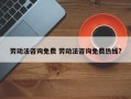 劳动法咨询免费 劳动法咨询免费热线？