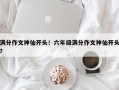 满分作文神仙开头！六年级满分作文神仙开头？