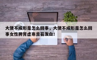 大便不成形是怎么回事，大便不成形是怎么回事女性脾胃虚寒舌苔发白！