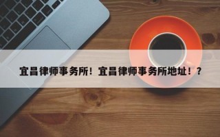 宜昌律师事务所！宜昌律师事务所地址！？