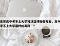 读完高中考不上大学可以选择哪些专业，高中考不上大学最好的出路！？