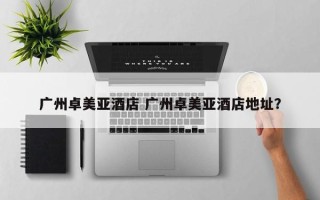 广州卓美亚酒店 广州卓美亚酒店地址？