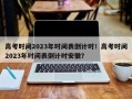 高考时间2023年时间表倒计时！高考时间2023年时间表倒计时安徽？