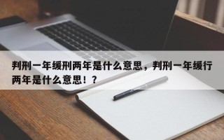 判刑一年缓刑两年是什么意思，判刑一年缓行两年是什么意思！？