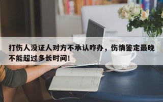 打伤人没证人对方不承认咋办，伤情鉴定最晚不能超过多长时间！