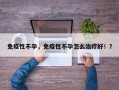 免疫性不孕，免疫性不孕怎么治疗好！？