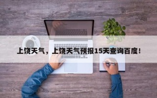 上饶天气，上饶天气预报15天查询百度！