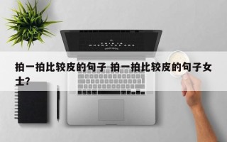 拍一拍比较皮的句子 拍一拍比较皮的句子女士？