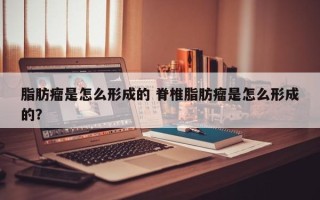 脂肪瘤是怎么形成的 脊椎脂肪瘤是怎么形成的？