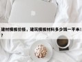 建材模板价格，建筑模板材料多少钱一平米！？