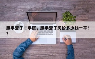 鹰手营子二手房，鹰手营子房价多少钱一平！？