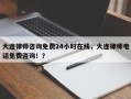 大连律师咨询免费24小时在线，大连律师电话免费咨询！？