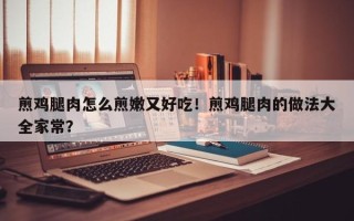 煎鸡腿肉怎么煎嫩又好吃！煎鸡腿肉的做法大全家常？