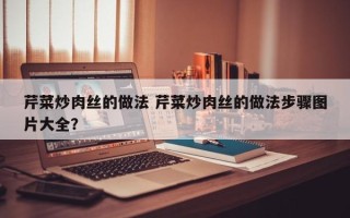 芹菜炒肉丝的做法 芹菜炒肉丝的做法步骤图片大全？