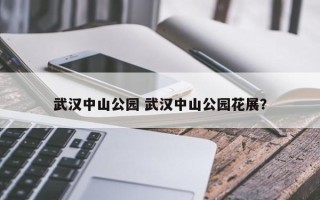 武汉中山公园 武汉中山公园花展？