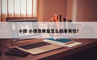 小便 小便发黄是怎么回事男性？