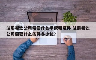 注册餐饮公司需要什么手续和证件 注册餐饮公司需要什么条件多少钱？