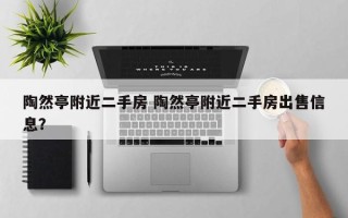 陶然亭附近二手房 陶然亭附近二手房出售信息？
