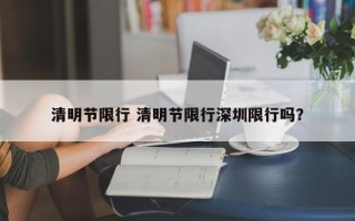 清明节限行 清明节限行深圳限行吗？