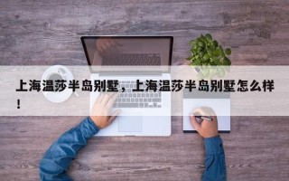 上海温莎半岛别墅，上海温莎半岛别墅怎么样！