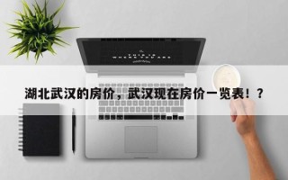 湖北武汉的房价，武汉现在房价一览表！？