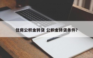 住房公积金转贷 公积金转贷条件？