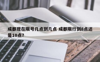 成都现在限号几点到几点 成都限行到8点还是10点？