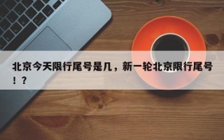 北京今天限行尾号是几，新一轮北京限行尾号！？
