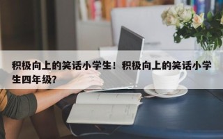 积极向上的笑话小学生！积极向上的笑话小学生四年级？