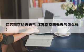 江苏南京明天天气 江苏南京明天天气怎么样？