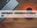 合肥岗集房价！合肥岗集房价2020楼盘价格？