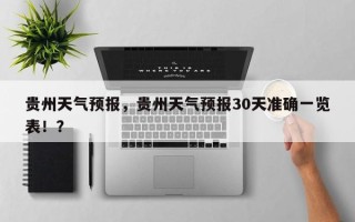 贵州天气预报，贵州天气预报30天准确一览表！？