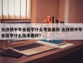 女孩初中毕业后学什么专业最好 女孩初中毕业后学什么技术最好？