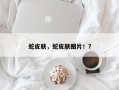 蛇皮肤，蛇皮肤图片！？