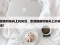 健康积极向上的笑话，思想健康积极向上的笑话？