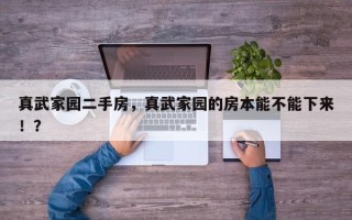 真武家园二手房，真武家园的房本能不能下来！？