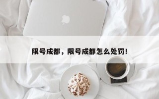 限号成都，限号成都怎么处罚！