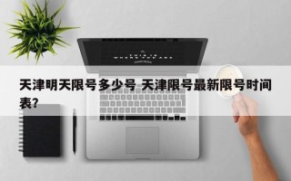 天津明天限号多少号 天津限号最新限号时间表？