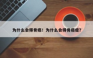 为什么会得骨癌！为什么会得骨癌症？