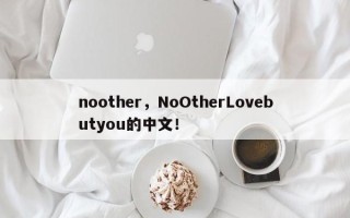 noother，NoOtherLovebutyou的中文！