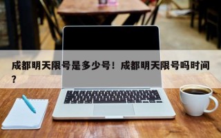 成都明天限号是多少号！成都明天限号吗时间？