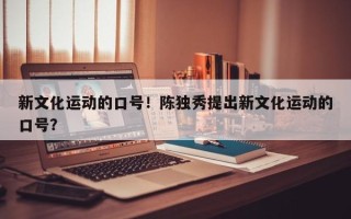 新文化运动的口号！陈独秀提出新文化运动的口号？