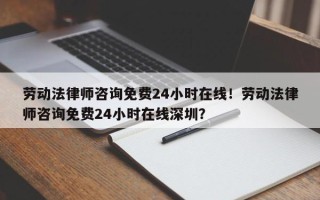 劳动法律师咨询免费24小时在线！劳动法律师咨询免费24小时在线深圳？