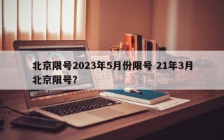 北京限号2023年5月份限号 21年3月北京限号？