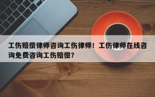工伤赔偿律师咨询工伤律师！工伤律师在线咨询免费咨询工伤赔偿？
