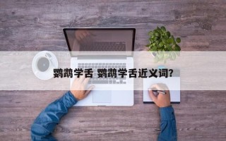鹦鹉学舌 鹦鹉学舌近义词？