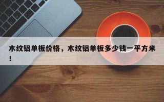 木纹铝单板价格，木纹铝单板多少钱一平方米！
