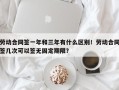 劳动合同签一年和三年有什么区别！劳动合同签几次可以签无固定期限？